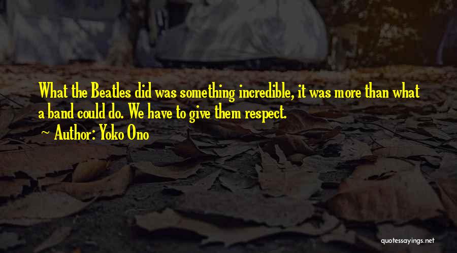 Yoko Ono Quotes: What The Beatles Did Was Something Incredible, It Was More Than What A Band Could Do. We Have To Give