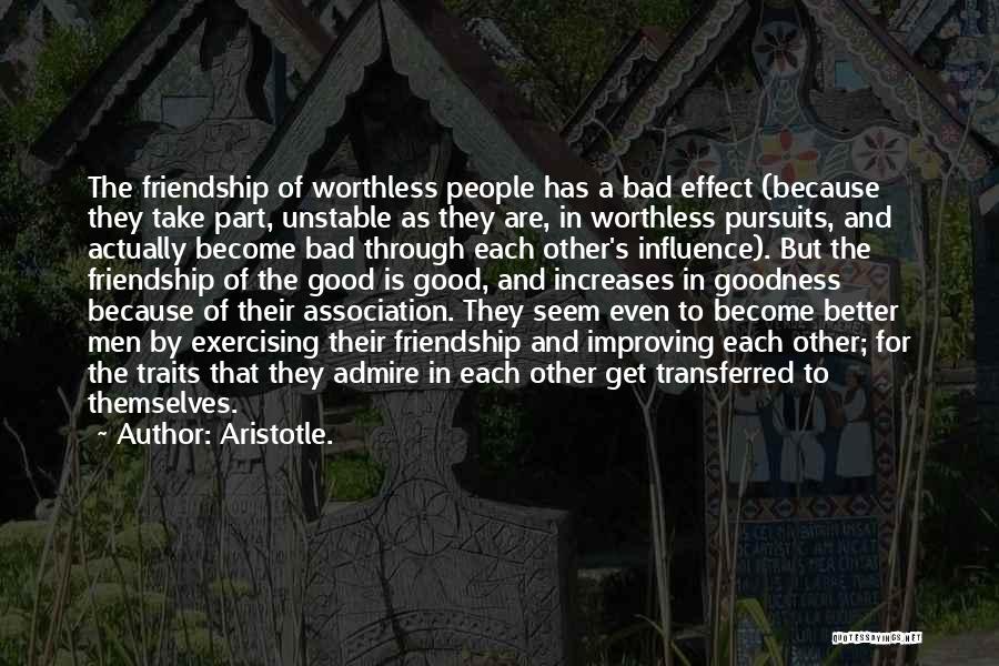 Aristotle. Quotes: The Friendship Of Worthless People Has A Bad Effect (because They Take Part, Unstable As They Are, In Worthless Pursuits,