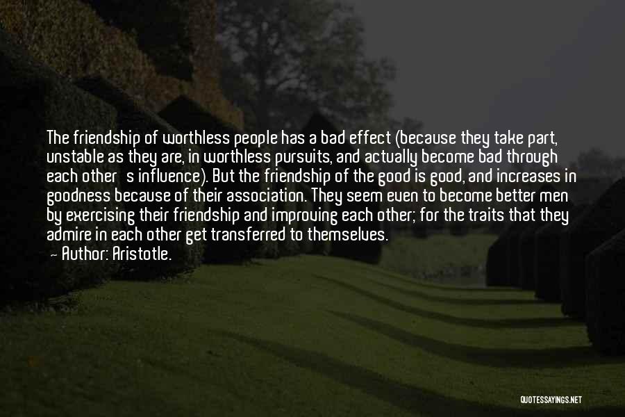 Aristotle. Quotes: The Friendship Of Worthless People Has A Bad Effect (because They Take Part, Unstable As They Are, In Worthless Pursuits,