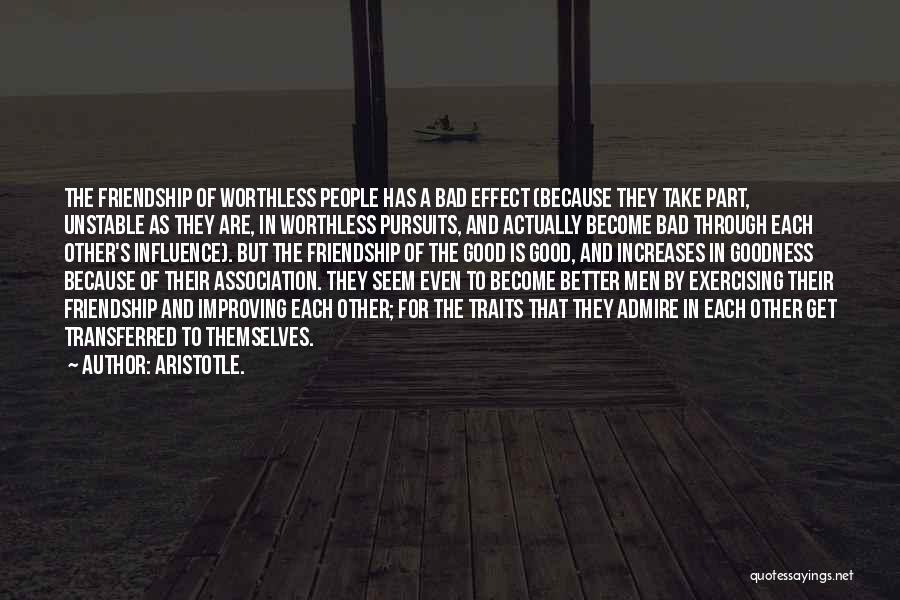 Aristotle. Quotes: The Friendship Of Worthless People Has A Bad Effect (because They Take Part, Unstable As They Are, In Worthless Pursuits,