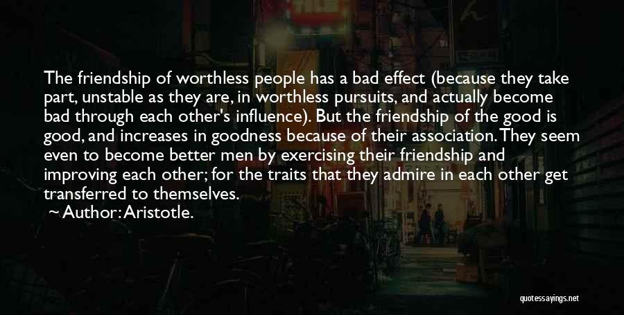 Aristotle. Quotes: The Friendship Of Worthless People Has A Bad Effect (because They Take Part, Unstable As They Are, In Worthless Pursuits,