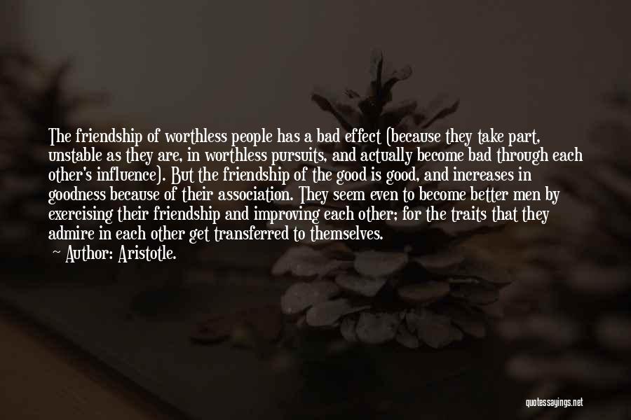 Aristotle. Quotes: The Friendship Of Worthless People Has A Bad Effect (because They Take Part, Unstable As They Are, In Worthless Pursuits,