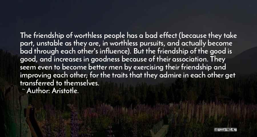 Aristotle. Quotes: The Friendship Of Worthless People Has A Bad Effect (because They Take Part, Unstable As They Are, In Worthless Pursuits,