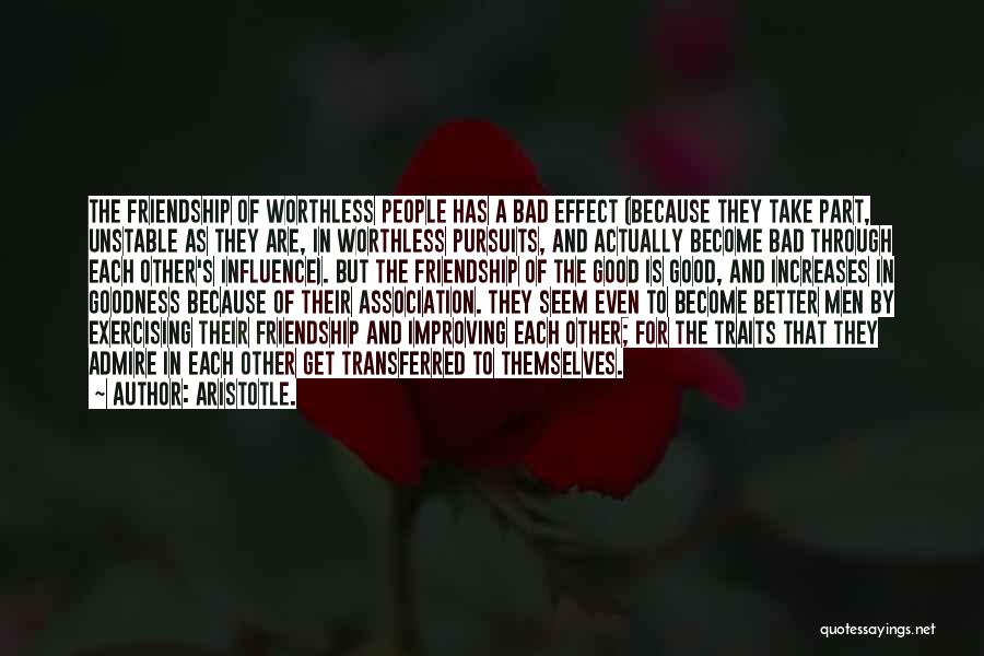 Aristotle. Quotes: The Friendship Of Worthless People Has A Bad Effect (because They Take Part, Unstable As They Are, In Worthless Pursuits,