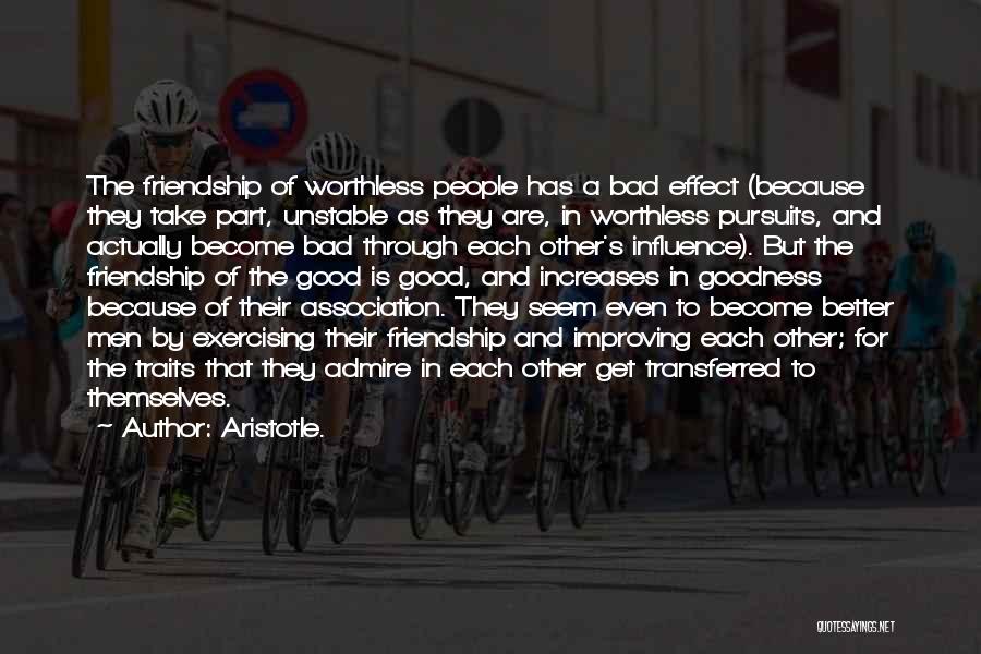 Aristotle. Quotes: The Friendship Of Worthless People Has A Bad Effect (because They Take Part, Unstable As They Are, In Worthless Pursuits,