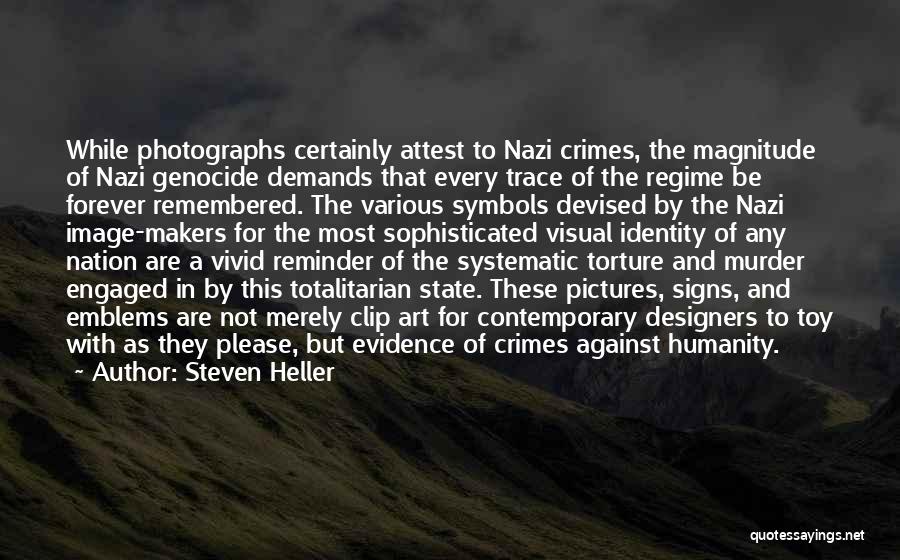 Steven Heller Quotes: While Photographs Certainly Attest To Nazi Crimes, The Magnitude Of Nazi Genocide Demands That Every Trace Of The Regime Be