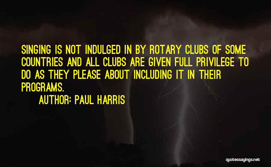 Paul Harris Quotes: Singing Is Not Indulged In By Rotary Clubs Of Some Countries And All Clubs Are Given Full Privilege To Do