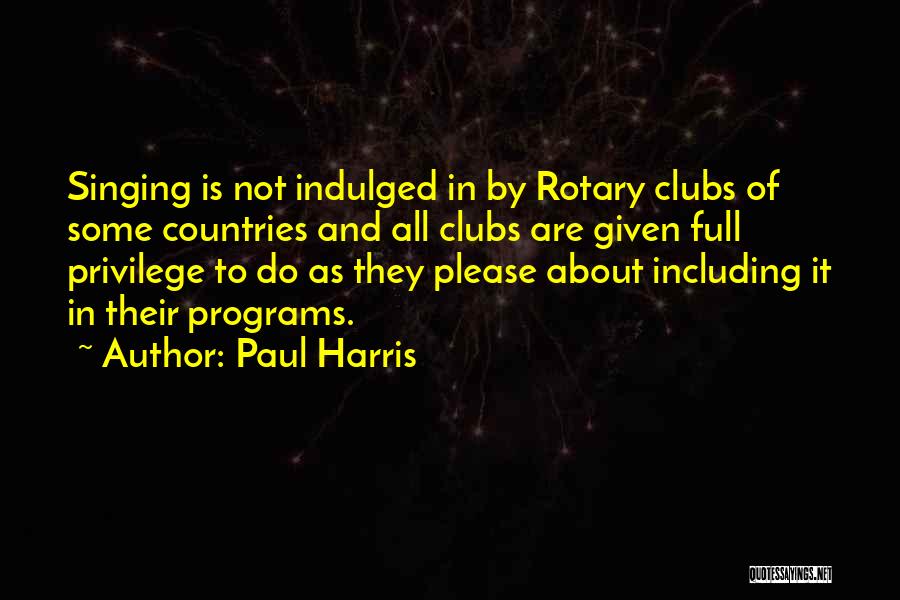 Paul Harris Quotes: Singing Is Not Indulged In By Rotary Clubs Of Some Countries And All Clubs Are Given Full Privilege To Do