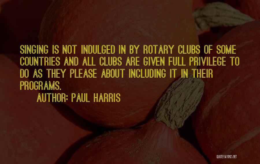 Paul Harris Quotes: Singing Is Not Indulged In By Rotary Clubs Of Some Countries And All Clubs Are Given Full Privilege To Do