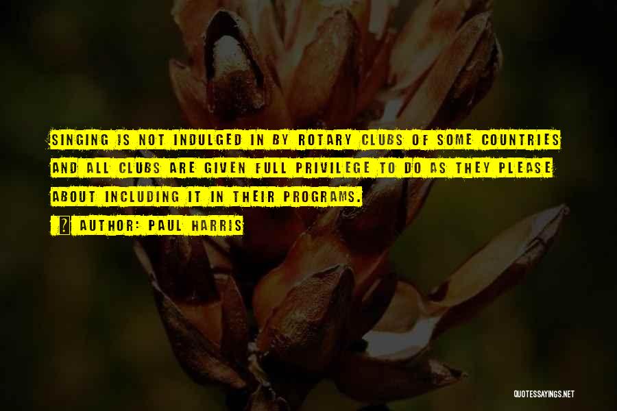 Paul Harris Quotes: Singing Is Not Indulged In By Rotary Clubs Of Some Countries And All Clubs Are Given Full Privilege To Do