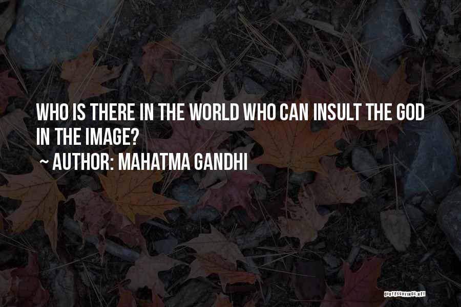 Mahatma Gandhi Quotes: Who Is There In The World Who Can Insult The God In The Image?