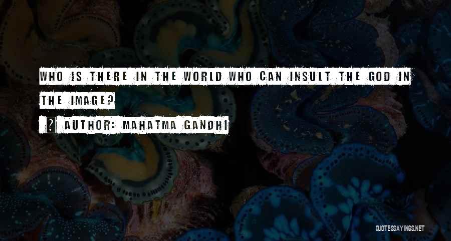 Mahatma Gandhi Quotes: Who Is There In The World Who Can Insult The God In The Image?