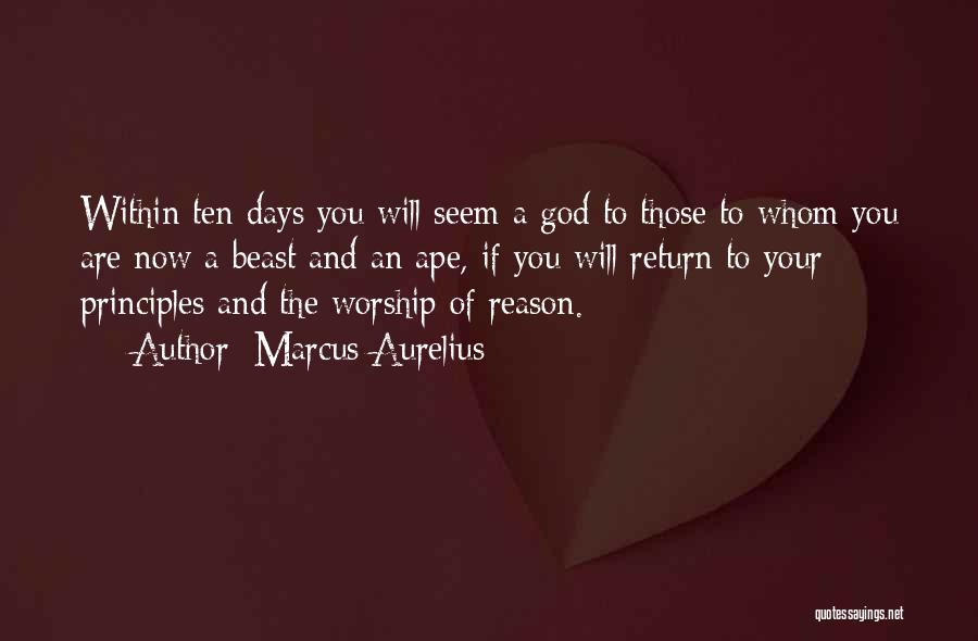 Marcus Aurelius Quotes: Within Ten Days You Will Seem A God To Those To Whom You Are Now A Beast And An Ape,