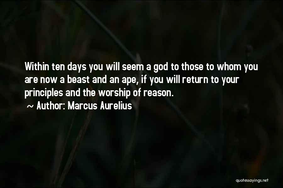 Marcus Aurelius Quotes: Within Ten Days You Will Seem A God To Those To Whom You Are Now A Beast And An Ape,
