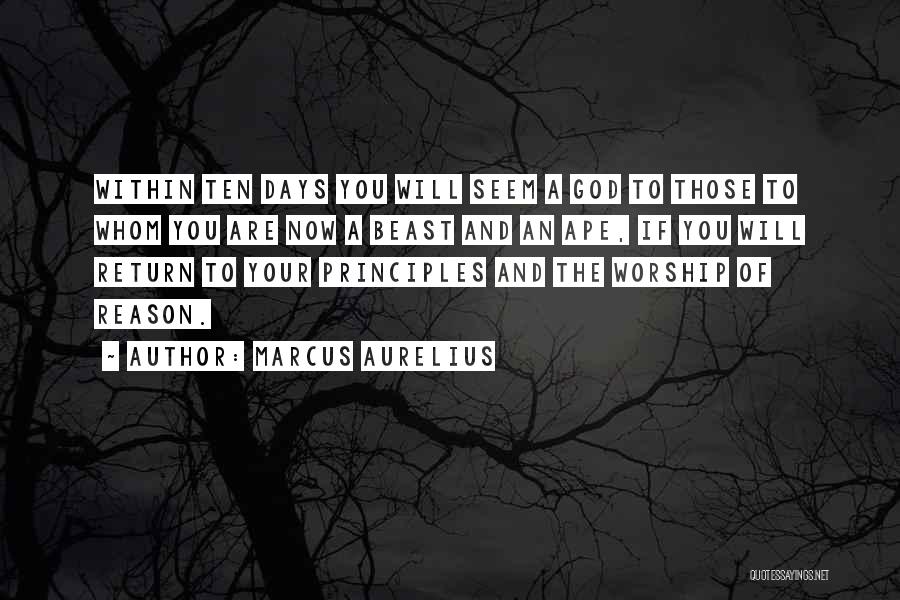 Marcus Aurelius Quotes: Within Ten Days You Will Seem A God To Those To Whom You Are Now A Beast And An Ape,