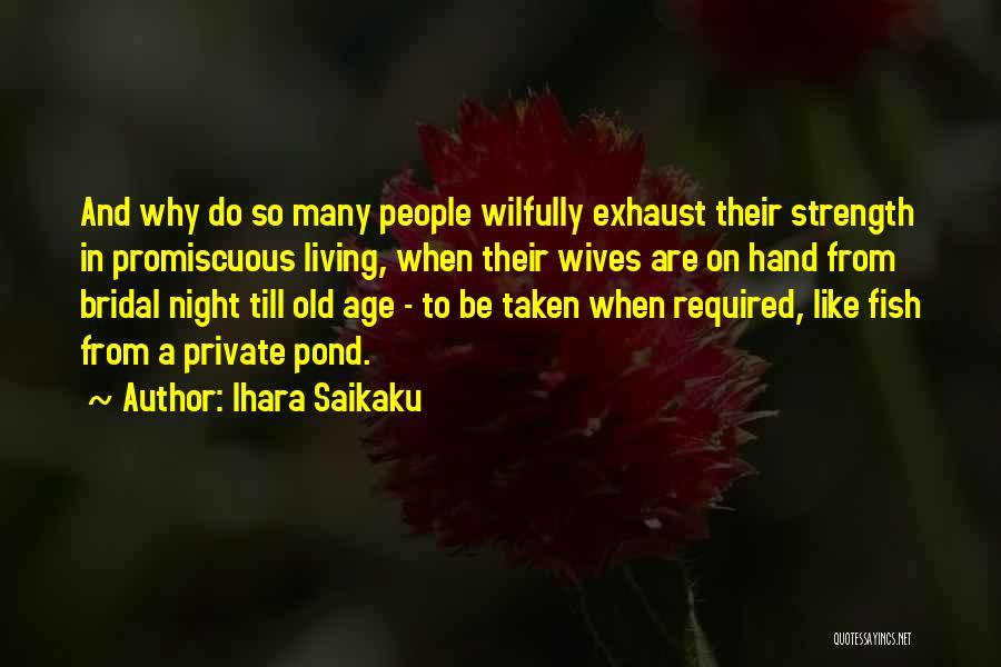 Ihara Saikaku Quotes: And Why Do So Many People Wilfully Exhaust Their Strength In Promiscuous Living, When Their Wives Are On Hand From