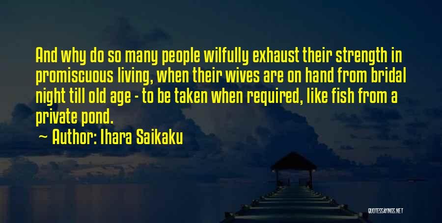 Ihara Saikaku Quotes: And Why Do So Many People Wilfully Exhaust Their Strength In Promiscuous Living, When Their Wives Are On Hand From