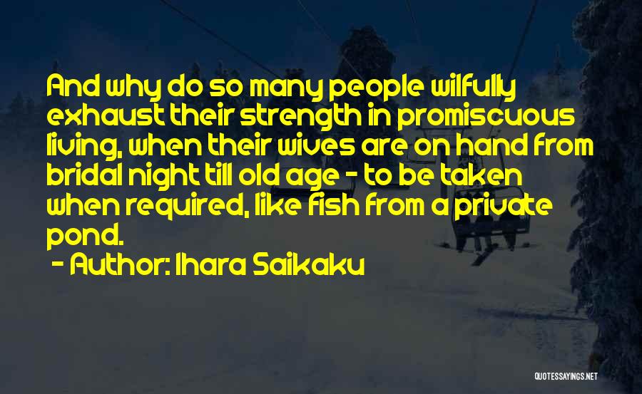 Ihara Saikaku Quotes: And Why Do So Many People Wilfully Exhaust Their Strength In Promiscuous Living, When Their Wives Are On Hand From