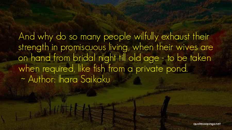 Ihara Saikaku Quotes: And Why Do So Many People Wilfully Exhaust Their Strength In Promiscuous Living, When Their Wives Are On Hand From