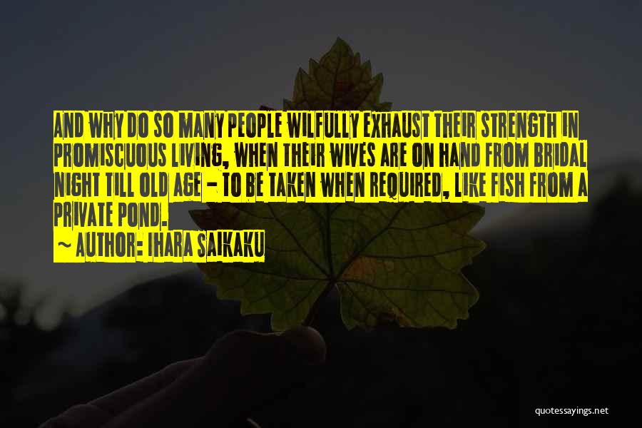 Ihara Saikaku Quotes: And Why Do So Many People Wilfully Exhaust Their Strength In Promiscuous Living, When Their Wives Are On Hand From