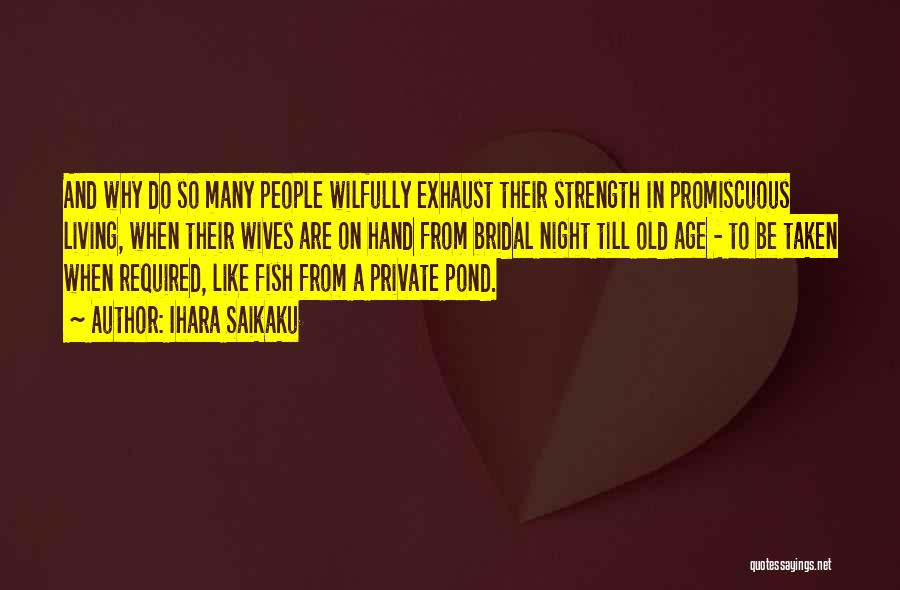 Ihara Saikaku Quotes: And Why Do So Many People Wilfully Exhaust Their Strength In Promiscuous Living, When Their Wives Are On Hand From