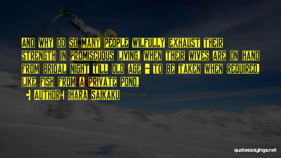 Ihara Saikaku Quotes: And Why Do So Many People Wilfully Exhaust Their Strength In Promiscuous Living, When Their Wives Are On Hand From