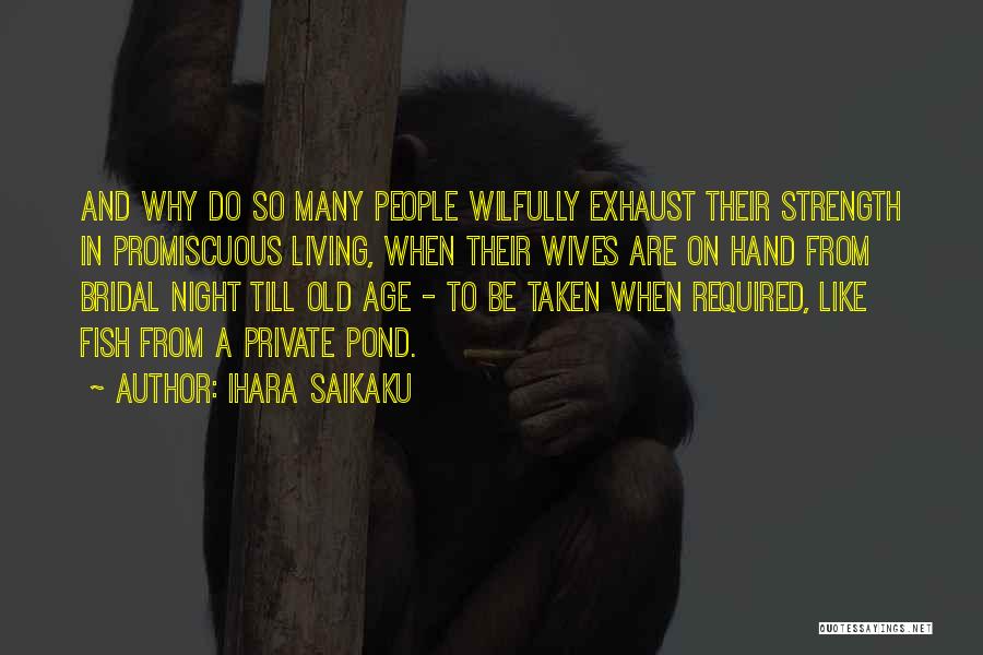 Ihara Saikaku Quotes: And Why Do So Many People Wilfully Exhaust Their Strength In Promiscuous Living, When Their Wives Are On Hand From