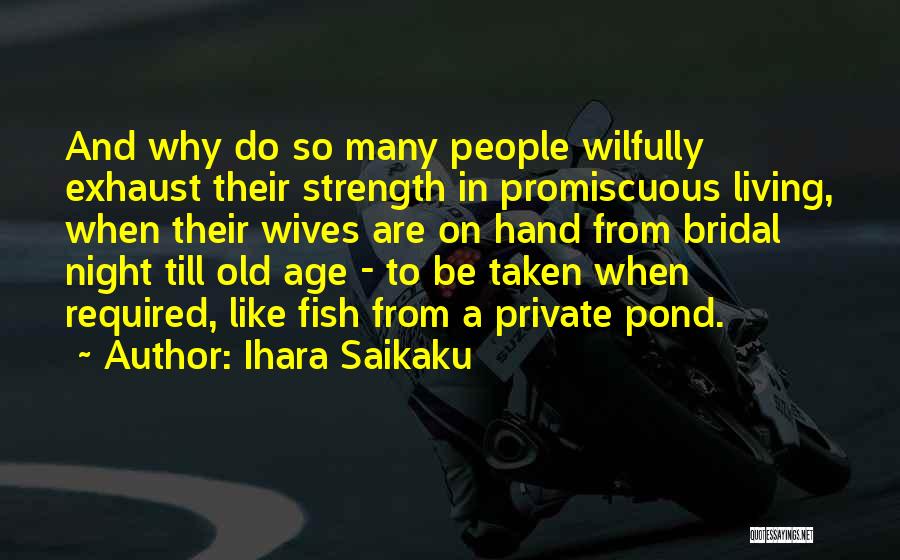 Ihara Saikaku Quotes: And Why Do So Many People Wilfully Exhaust Their Strength In Promiscuous Living, When Their Wives Are On Hand From