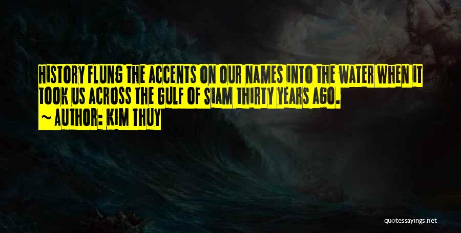 Kim Thuy Quotes: History Flung The Accents On Our Names Into The Water When It Took Us Across The Gulf Of Siam Thirty