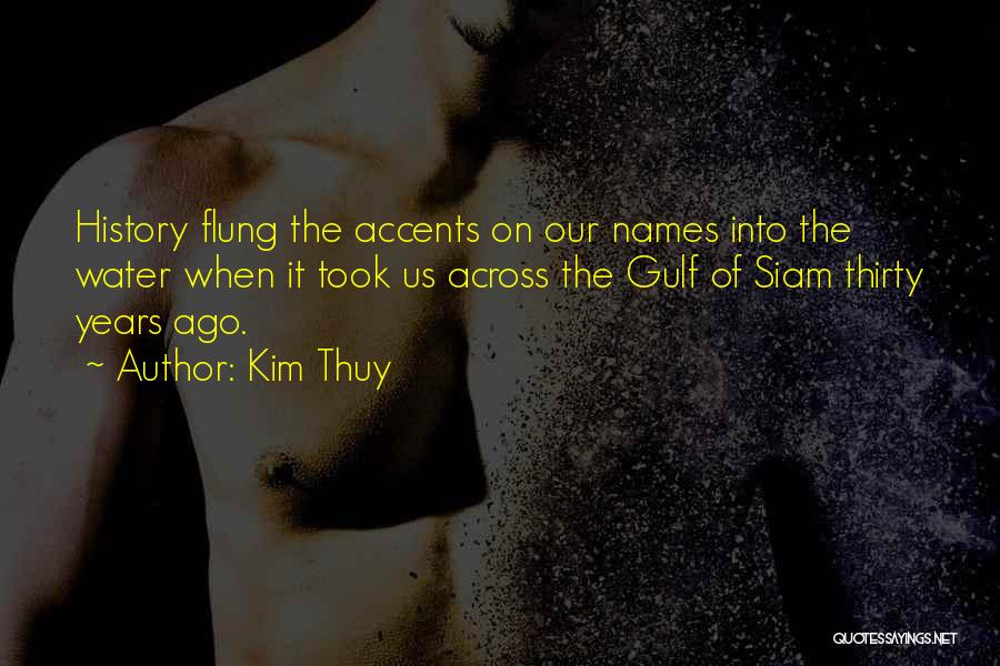 Kim Thuy Quotes: History Flung The Accents On Our Names Into The Water When It Took Us Across The Gulf Of Siam Thirty