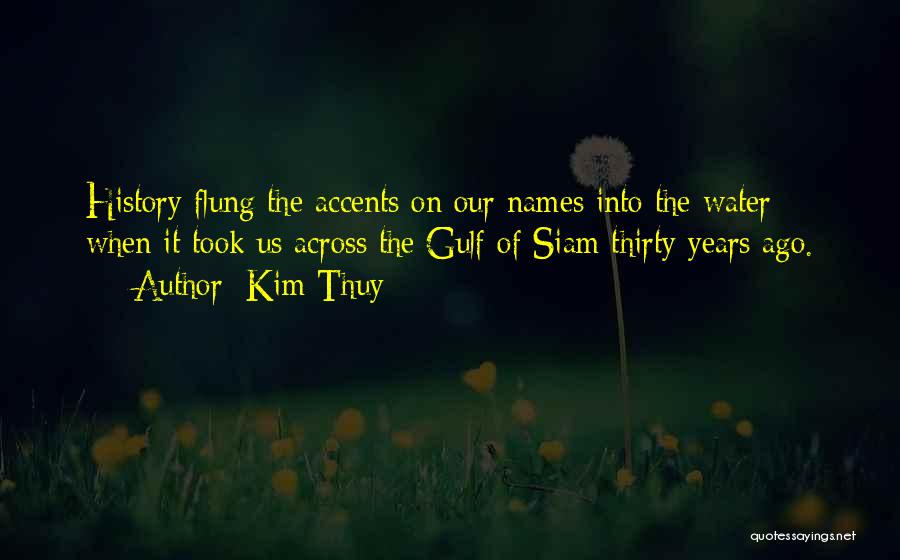 Kim Thuy Quotes: History Flung The Accents On Our Names Into The Water When It Took Us Across The Gulf Of Siam Thirty