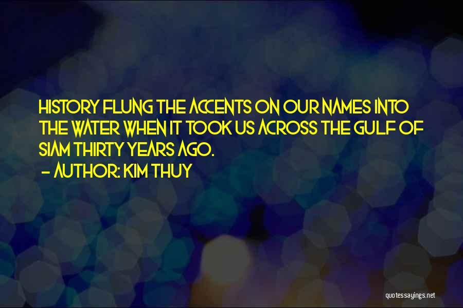 Kim Thuy Quotes: History Flung The Accents On Our Names Into The Water When It Took Us Across The Gulf Of Siam Thirty