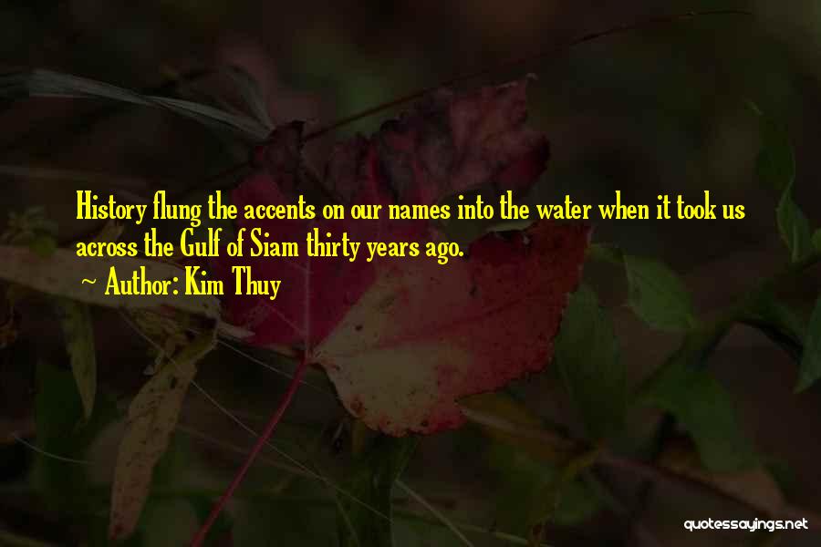 Kim Thuy Quotes: History Flung The Accents On Our Names Into The Water When It Took Us Across The Gulf Of Siam Thirty