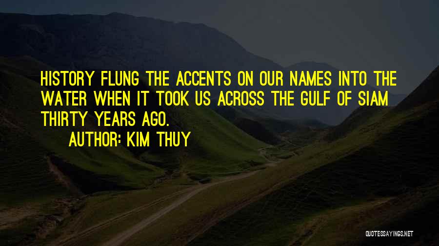Kim Thuy Quotes: History Flung The Accents On Our Names Into The Water When It Took Us Across The Gulf Of Siam Thirty