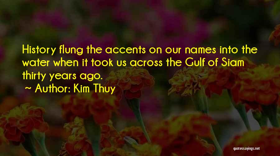 Kim Thuy Quotes: History Flung The Accents On Our Names Into The Water When It Took Us Across The Gulf Of Siam Thirty