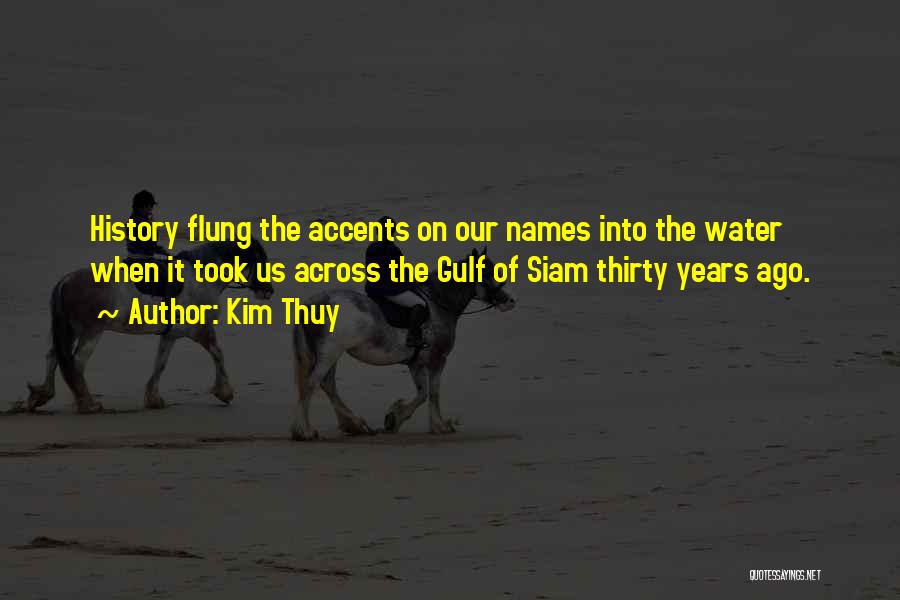 Kim Thuy Quotes: History Flung The Accents On Our Names Into The Water When It Took Us Across The Gulf Of Siam Thirty