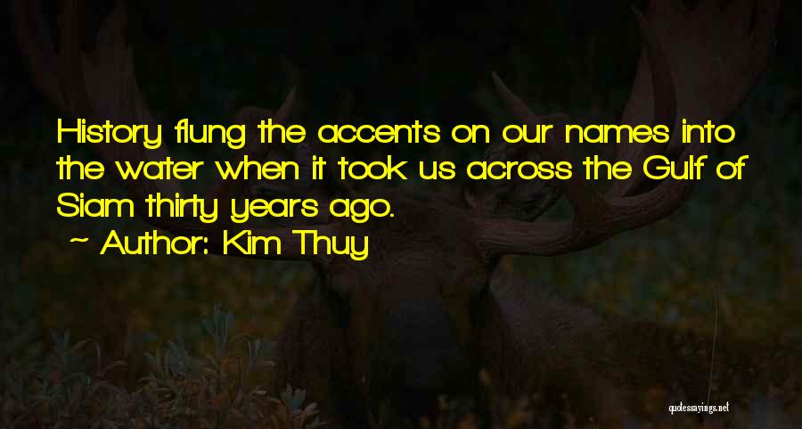 Kim Thuy Quotes: History Flung The Accents On Our Names Into The Water When It Took Us Across The Gulf Of Siam Thirty