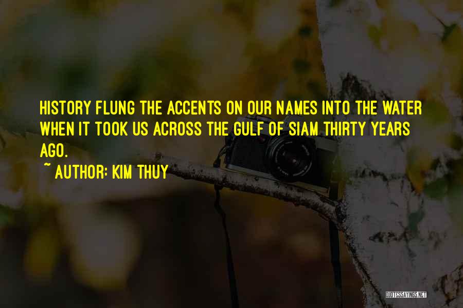 Kim Thuy Quotes: History Flung The Accents On Our Names Into The Water When It Took Us Across The Gulf Of Siam Thirty