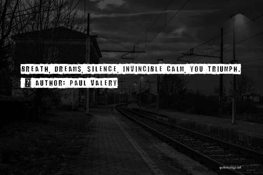 Paul Valery Quotes: Breath, Dreams, Silence, Invincible Calm, You Triumph.