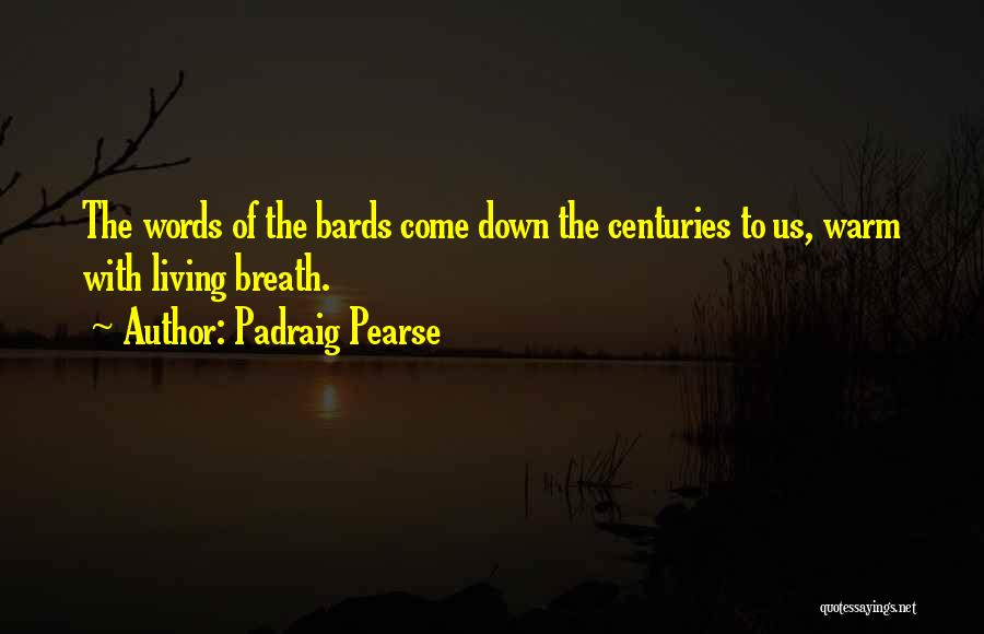 Padraig Pearse Quotes: The Words Of The Bards Come Down The Centuries To Us, Warm With Living Breath.