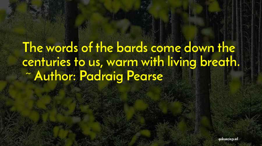 Padraig Pearse Quotes: The Words Of The Bards Come Down The Centuries To Us, Warm With Living Breath.