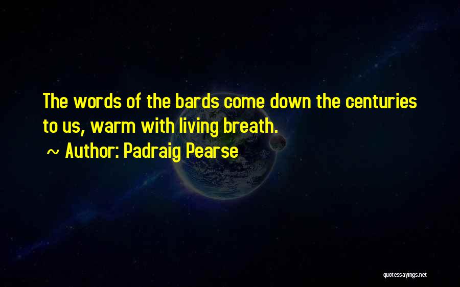 Padraig Pearse Quotes: The Words Of The Bards Come Down The Centuries To Us, Warm With Living Breath.