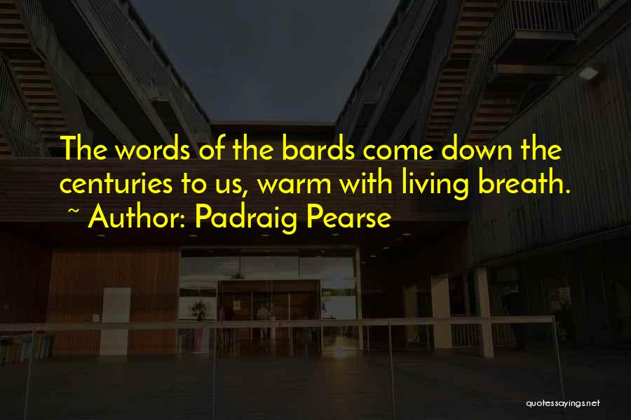 Padraig Pearse Quotes: The Words Of The Bards Come Down The Centuries To Us, Warm With Living Breath.