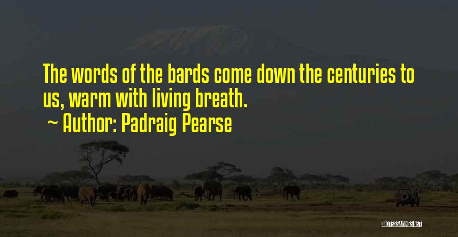 Padraig Pearse Quotes: The Words Of The Bards Come Down The Centuries To Us, Warm With Living Breath.