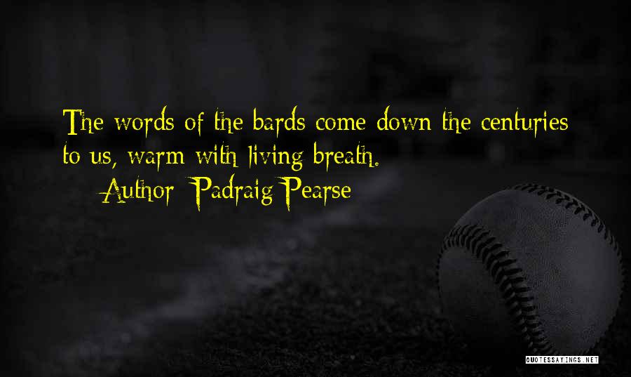 Padraig Pearse Quotes: The Words Of The Bards Come Down The Centuries To Us, Warm With Living Breath.