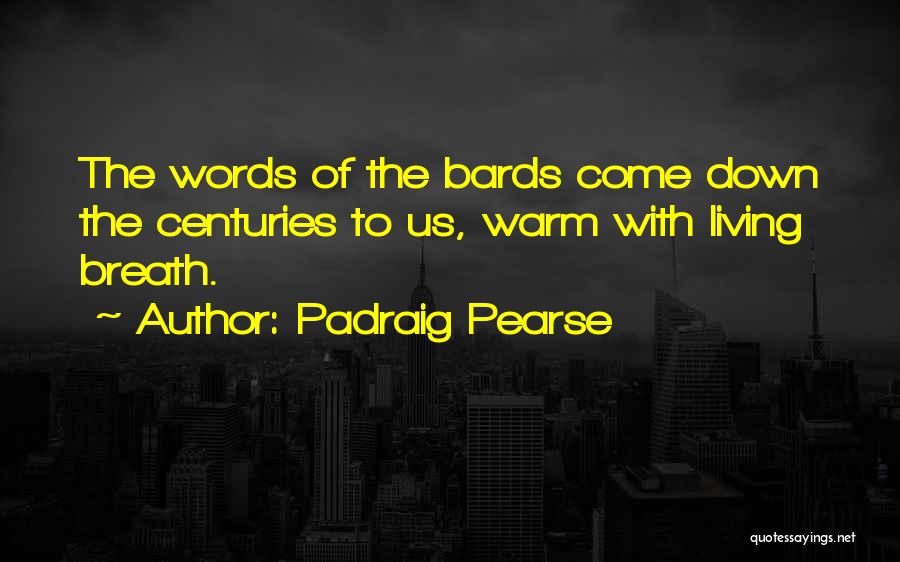 Padraig Pearse Quotes: The Words Of The Bards Come Down The Centuries To Us, Warm With Living Breath.