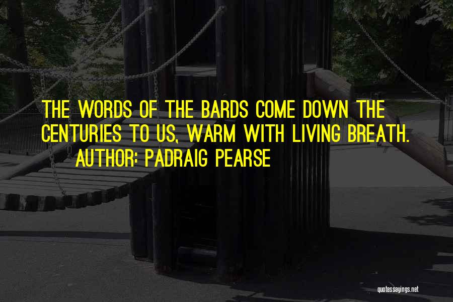 Padraig Pearse Quotes: The Words Of The Bards Come Down The Centuries To Us, Warm With Living Breath.