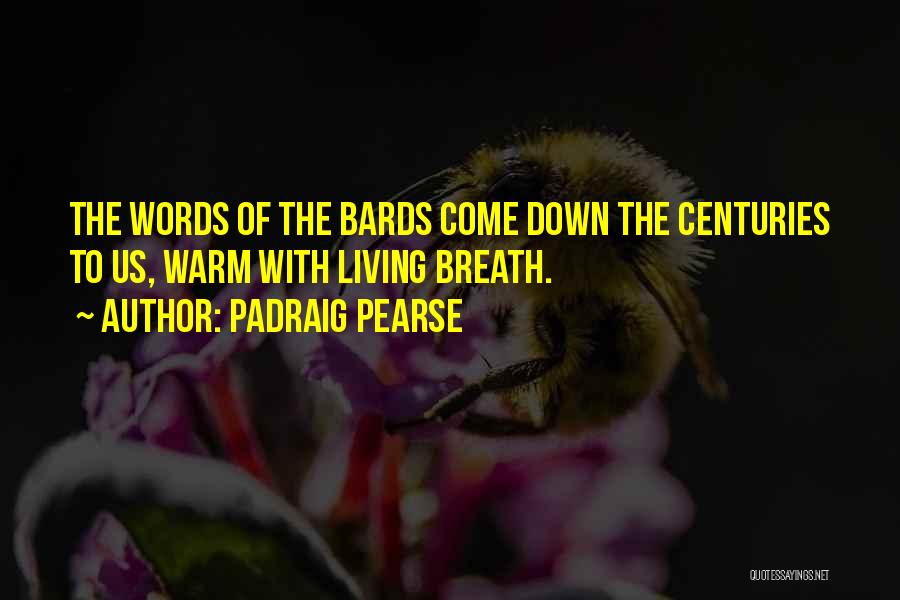 Padraig Pearse Quotes: The Words Of The Bards Come Down The Centuries To Us, Warm With Living Breath.