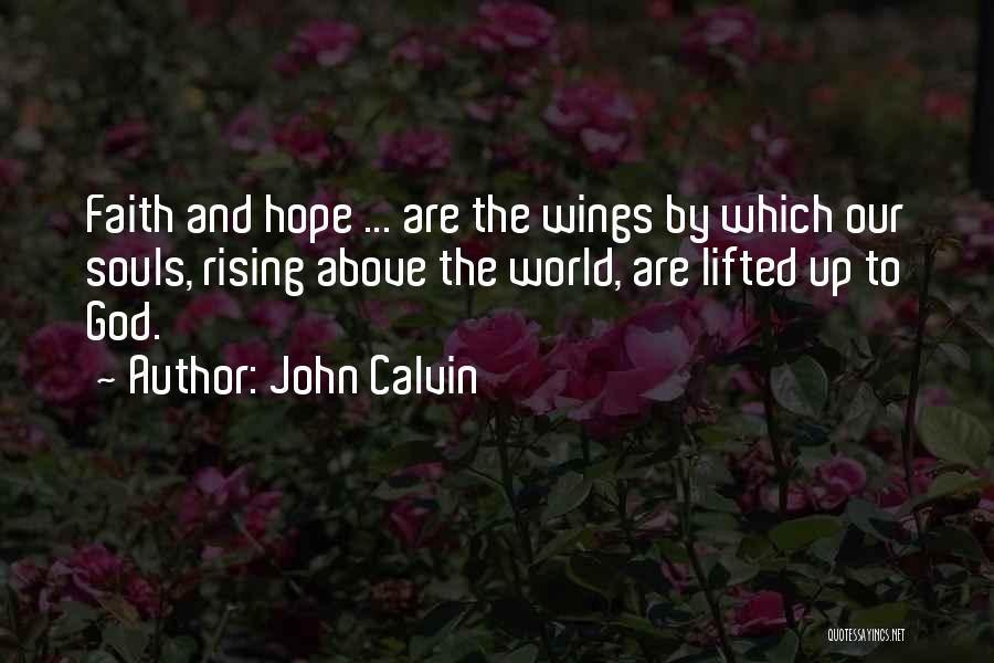 John Calvin Quotes: Faith And Hope ... Are The Wings By Which Our Souls, Rising Above The World, Are Lifted Up To God.