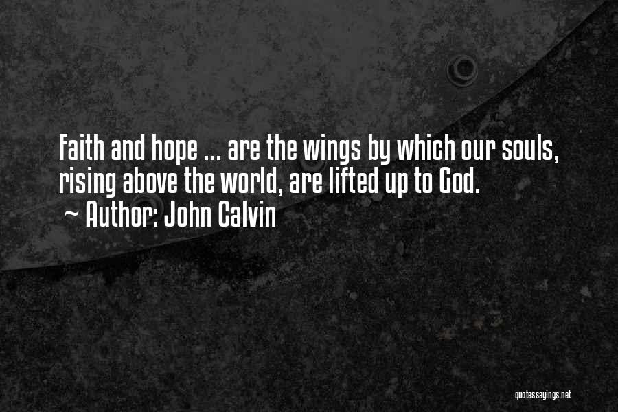 John Calvin Quotes: Faith And Hope ... Are The Wings By Which Our Souls, Rising Above The World, Are Lifted Up To God.